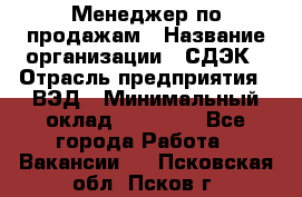 Менеджер по продажам › Название организации ­ СДЭК › Отрасль предприятия ­ ВЭД › Минимальный оклад ­ 15 000 - Все города Работа » Вакансии   . Псковская обл.,Псков г.